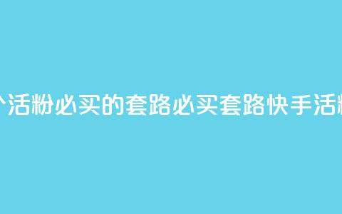 快手1000个活粉必买的套路(必买套路:快手1000活粉攻略)  第1张 快手1000个活粉必买的套路(必买套路:快手1000活粉攻略)  第1张