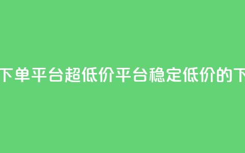 dy下单平台-ks-dy-稳定下单平台-超低价平台(稳定低价的dy下单平台)  第1张 dy下单平台-ks-dy-稳定下单平台-超低价平台(稳定低价的dy下单平台)  第1张