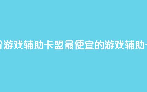全网最低价游戏辅助卡盟(最便宜的游戏辅助卡盟)  第1张 全网最低价游戏辅助卡盟(最便宜的游戏辅助卡盟)  第1张