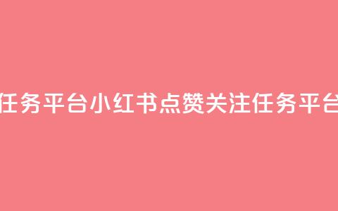 小红书点赞关注任务平台 - 小红书点赞关注任务平台标题优化!  第1张 小红书点赞关注任务平台 - 小红书点赞关注任务平台标题优化!  第1张