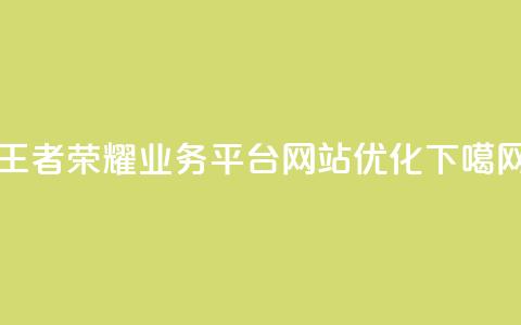 王者荣耀业务平台网站优化  第1张 王者荣耀业务平台网站优化  第1张