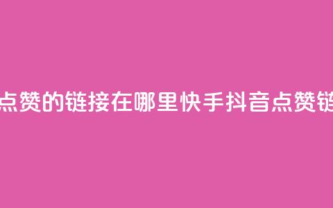 快手抖音点赞的链接在哪里(快手抖音点赞链接查找地)  第1张 快手抖音点赞的链接在哪里(快手抖音点赞链接查找地)  第1张