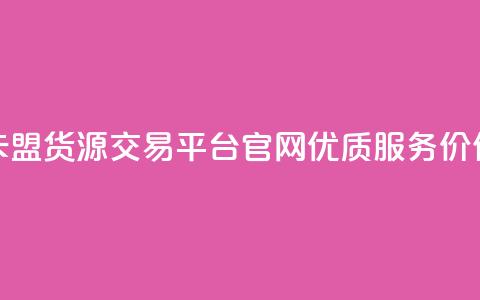 卡盟货源交易平台官网优质服务价保  第1张 卡盟货源交易平台官网优质服务价保  第1张