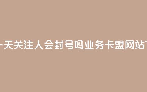 抖音一天关注100人会封号吗 - dy业务卡盟网站  第1张 抖音一天关注100人会封号吗 - dy业务卡盟网站  第1张