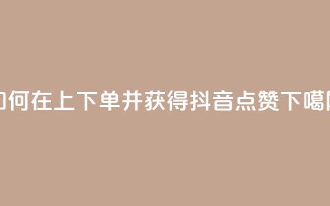 如何在KS上下单并获得抖音点赞  第1张 如何在KS上下单并获得抖音点赞  第1张