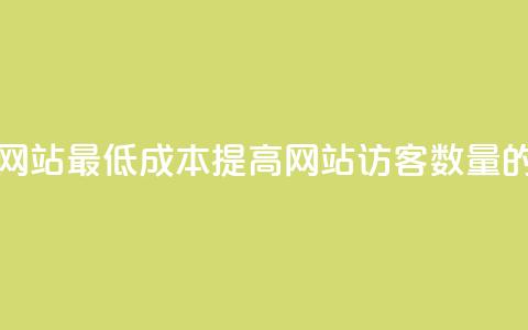 qq刷访客最低网站 - 最低成本提高网站访客数量的方法~  第1张 qq刷访客最低网站 - 最低成本提高网站访客数量的方法~  第1张