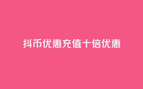 抖币优惠充值十倍优惠  第1张 抖币优惠充值十倍优惠  第1张