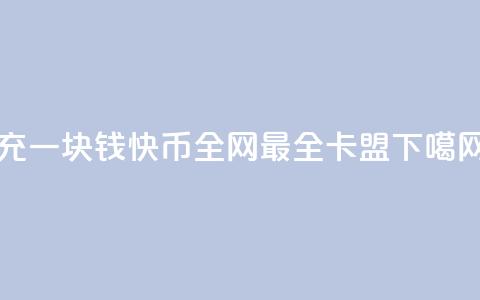 充一块钱快币 - 全网最全卡盟  第1张 充一块钱快币 - 全网最全卡盟  第1张