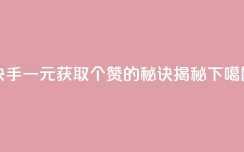 快手一元获取200个赞的秘诀揭秘  第1张 快手一元获取200个赞的秘诀揭秘  第1张