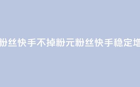 1元3000粉丝快手不掉粉(1元3000粉丝快手稳定增粉)  第1张 1元3000粉丝快手不掉粉(1元3000粉丝快手稳定增粉)  第1张