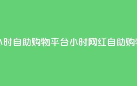 网红24小时自助购物平台(24小时网红自助购物平台)  第1张 网红24小时自助购物平台(24小时网红自助购物平台)  第1张