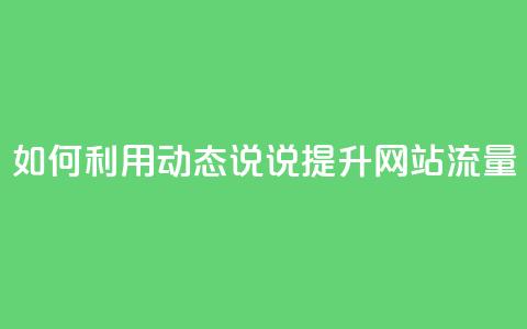 如何利用QQ动态说说提升网站流量  第1张 如何利用QQ动态说说提升网站流量  第1张