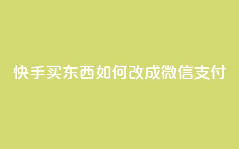 快手买东西如何改成微信支付 - 快手购物如何切换到微信支付技巧详解!  第1张 快手买东西如何改成微信支付 - 快手购物如何切换到微信支付技巧详解!  第1张