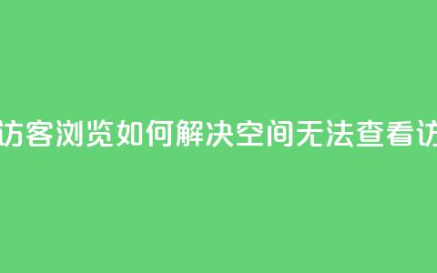 qq空间怎么看不了访客浏览 - 如何解决QQ空间无法查看访客的问题~  第1张 qq空间怎么看不了访客浏览 - 如何解决QQ空间无法查看访客的问题~  第1张