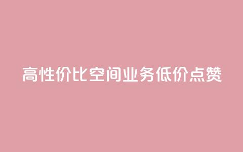 高性价比QQ空间业务低价点赞  第1张 高性价比QQ空间业务低价点赞  第1张