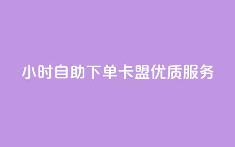 24小时自助下单——卡盟优质服务  第1张 24小时自助下单——卡盟优质服务  第1张