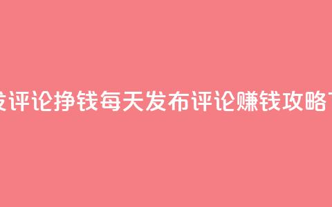 每天发评论挣钱 - 每天发布评论 赚钱攻略!  第1张 每天发评论挣钱 - 每天发布评论 赚钱攻略!  第1张