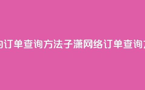 子潇网络下单的订单查询方法(子潇网络订单查询方法解析)  第1张 子潇网络下单的订单查询方法(子潇网络订单查询方法解析)  第1张