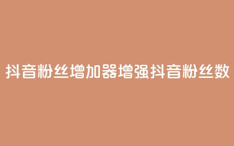 抖音粉丝增加器(增强抖音粉丝数)  第1张 抖音粉丝增加器(增强抖音粉丝数)  第1张