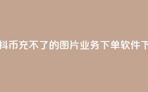 抖音抖币充不了的图片 - dy业务下单软件  第1张 抖音抖币充不了的图片 - dy业务下单软件  第1张