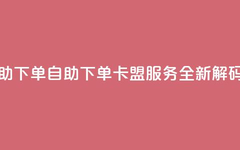 卡盟自助下单dy - 自助下单dy卡盟服务-全新解码~  第1张 卡盟自助下单dy - 自助下单dy卡盟服务-全新解码~  第1张