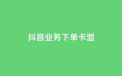 抖音业务下单卡盟 - 抖音业务下单卡盟全解析与使用指南!  第1张 抖音业务下单卡盟 - 抖音业务下单卡盟全解析与使用指南!  第1张