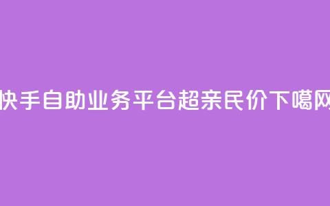 快手自助业务平台:超亲民价!  第1张 快手自助业务平台:超亲民价!  第1张
