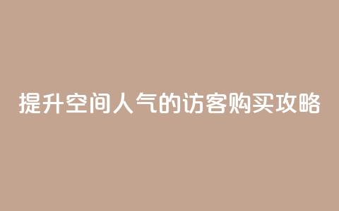 提升QQ空间人气的访客购买攻略  第1张 提升QQ空间人气的访客购买攻略  第1张