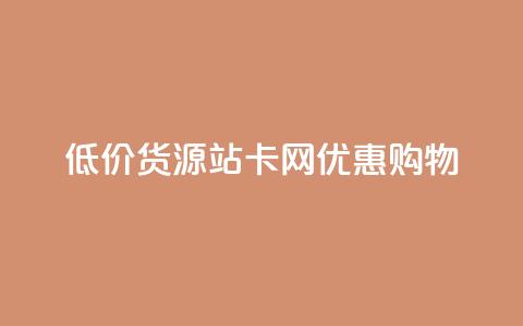 低价货源站卡网优惠购物  第1张 低价货源站卡网优惠购物  第1张