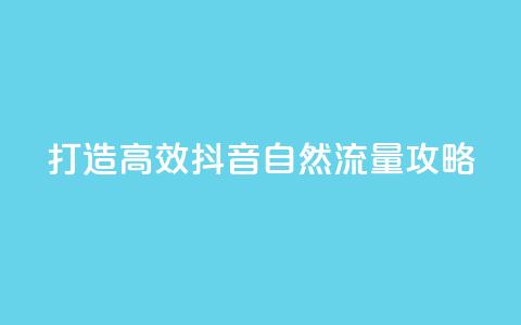 打造高效抖音自然流量攻略  第1张 打造高效抖音自然流量攻略  第1张