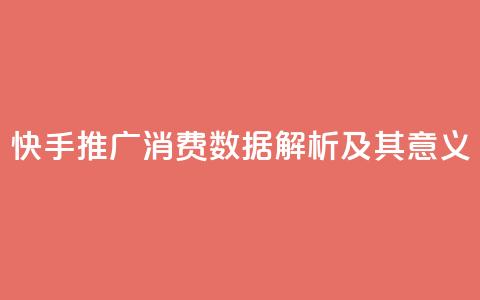 快手推广消费数据解析及其意义  第1张 快手推广消费数据解析及其意义  第1张