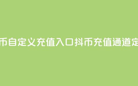 抖币自定义充值入口(抖币充值通道定制)  第1张 抖币自定义充值入口(抖币充值通道定制)  第1张