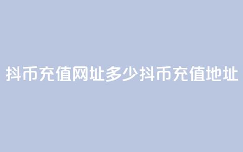 抖币充值网址多少(抖币充值地址)  第1张 抖币充值网址多少(抖币充值地址)  第1张