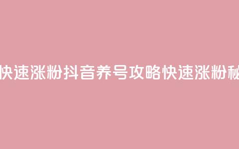抖音如何养号快速涨粉 - 抖音养号攻略:快速涨粉秘籍分享!  第1张 抖音如何养号快速涨粉 - 抖音养号攻略:快速涨粉秘籍分享!  第1张