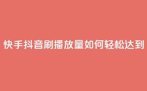 快手抖音刷播放量如何轻松达到500-1000?  第1张 快手抖音刷播放量如何轻松达到500-1000?  第1张