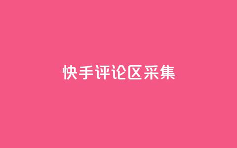 快手评论区采集 - 快手评论区热议:用户观点与互动分析!  第1张 快手评论区采集 - 快手评论区热议:用户观点与互动分析!  第1张