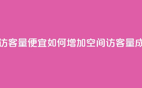 qq空间访客量便宜(如何增加qq空间访客量成本低?)  第1张 qq空间访客量便宜(如何增加qq空间访客量成本低?)  第1张