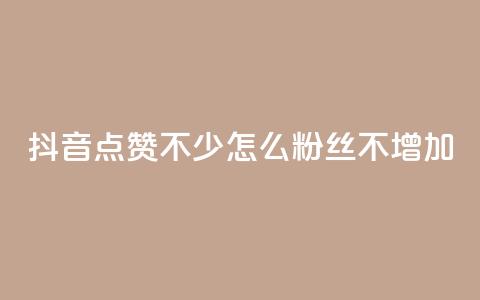抖音点赞不少怎么粉丝不增加 - 抖音点赞多却粉丝不增的原因与解决方案!  第1张 抖音点赞不少怎么粉丝不增加 - 抖音点赞多却粉丝不增的原因与解决方案!  第1张