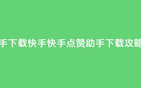 点赞助手app下载快手 - 快手点赞助手APP下载攻略~  第1张 点赞助手app下载快手 - 快手点赞助手APP下载攻略~  第1张