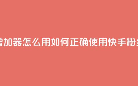 快手粉丝增加器怎么用(如何正确使用快手粉丝增长工具)  第1张 快手粉丝增加器怎么用(如何正确使用快手粉丝增长工具)  第1张
