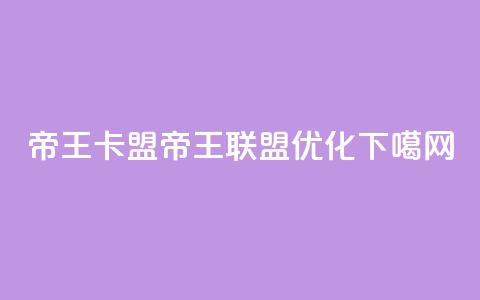 帝王卡盟(帝王联盟SEO优化)  第1张 帝王卡盟(帝王联盟SEO优化)  第1张