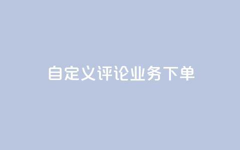 dy自定义评论业务下单 - dy自定义评论业务下单的优质服务!  第1张 dy自定义评论业务下单 - dy自定义评论业务下单的优质服务!  第1张