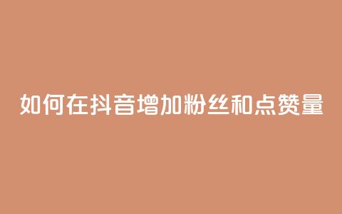 如何在抖音增加粉丝和点赞量  第1张 如何在抖音增加粉丝和点赞量  第1张