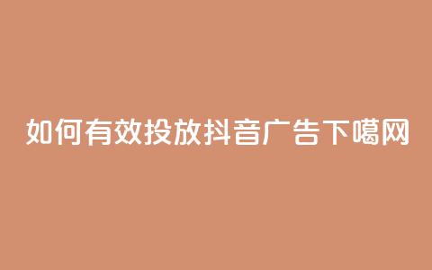 如何有效投放抖音广告?  第1张 如何有效投放抖音广告?  第1张