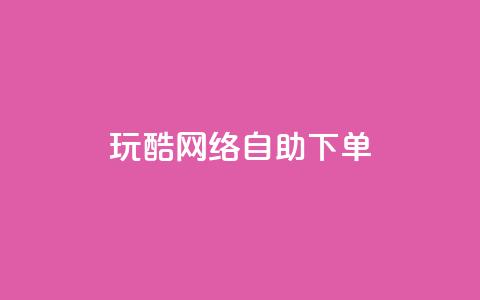 玩酷网络自助下单 - 自助下单玩转网络:玩得酷不停!  第1张 玩酷网络自助下单 - 自助下单玩转网络:玩得酷不停!  第1张