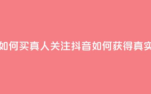 抖音如何买1000真人关注(抖音如何获得1000真实粉丝)  第1张 抖音如何买1000真人关注(抖音如何获得1000真实粉丝)  第1张