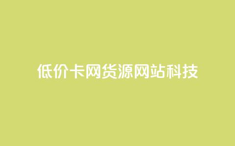 低价卡网货源网站科技 - 低价科技网-亲民网上网购新宠~  第1张 低价卡网货源网站科技 - 低价科技网-亲民网上网购新宠~  第1张