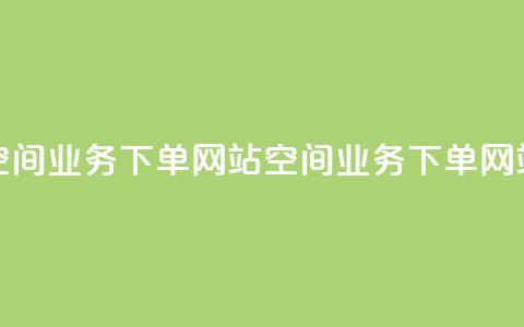 qq空间业务下单网站(qq空间业务下单网站 - QQ空间下单网站)  第1张 qq空间业务下单网站(qq空间业务下单网站 - QQ空间下单网站)  第1张