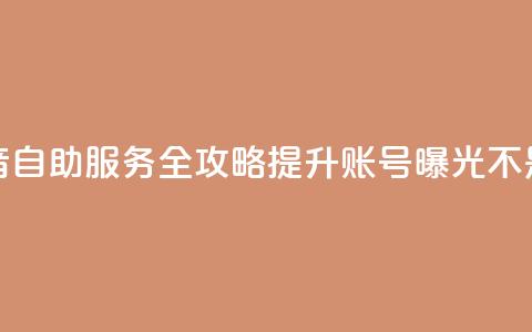 抖音自助服务全攻略 提升账号曝光不是梦  第1张 抖音自助服务全攻略 提升账号曝光不是梦  第1张