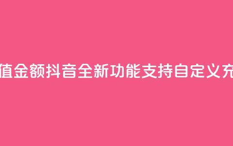 抖音自定义充值金额 - 抖音全新功能:支持自定义充值金额!  第1张 抖音自定义充值金额 - 抖音全新功能:支持自定义充值金额!  第1张